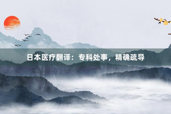 日本医疗翻译：专科处事，精确疏导