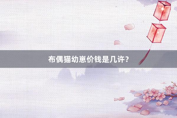 布偶猫幼崽价钱是几许？